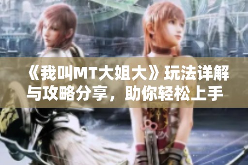 《我叫MT大姐大》玩法详解与攻略分享，助你轻松上手游戏！