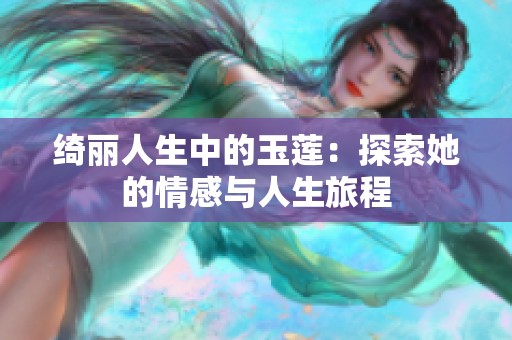 绮丽人生中的玉莲：探索她的情感与人生旅程