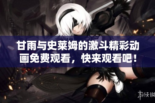 甘雨与史莱姆的激斗精彩动画免费观看，快来观看吧！