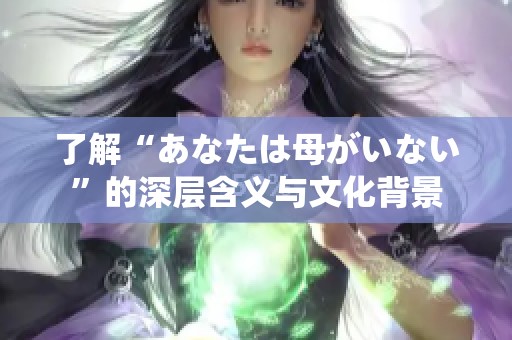 了解“あなたは母がいない”的深层含义与文化背景