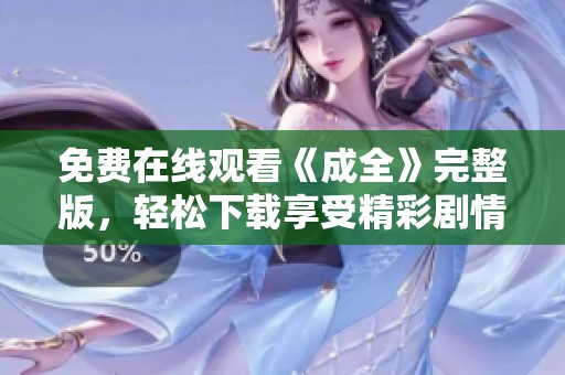 免费在线观看《成全》完整版，轻松下载享受精彩剧情