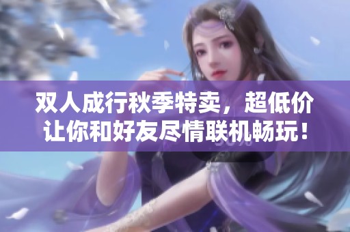 双人成行秋季特卖，超低价让你和好友尽情联机畅玩！