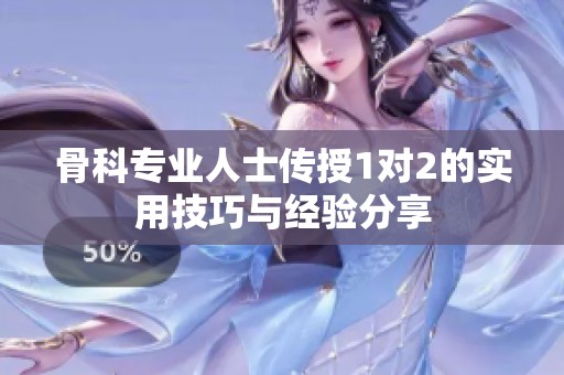 骨科专业人士传授1对2的实用技巧与经验分享