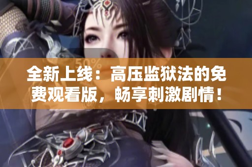 全新上线：高压监狱法的免费观看版，畅享刺激剧情！