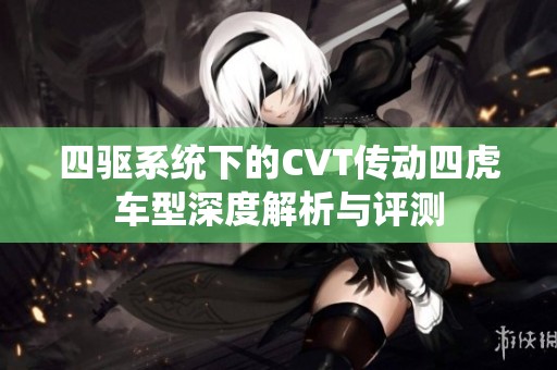 四驱系统下的CVT传动四虎车型深度解析与评测