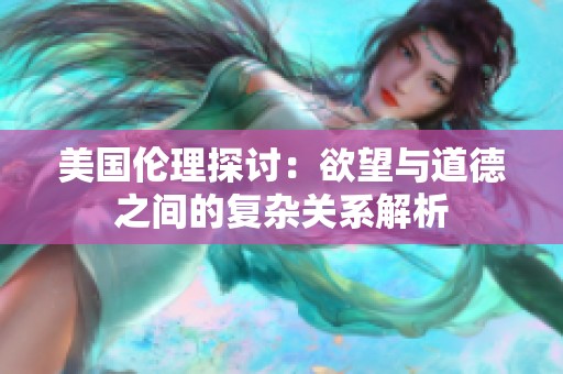 美国伦理探讨：欲望与道德之间的复杂关系解析