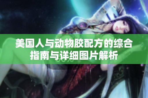美国人与动物胶配方的综合指南与详细图片解析