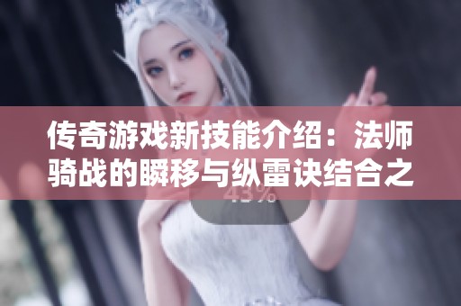 传奇游戏新技能介绍：法师骑战的瞬移与纵雷诀结合之妙