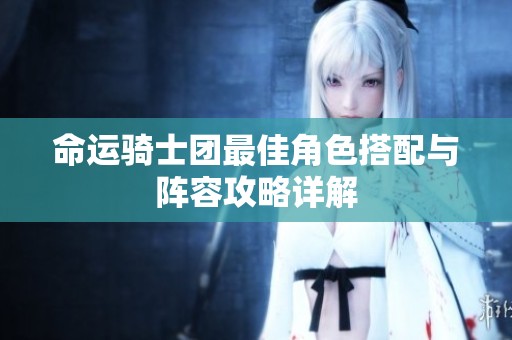 命运骑士团最佳角色搭配与阵容攻略详解