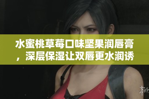水蜜桃草莓口味坚果润唇膏，深层保湿让双唇更水润诱人