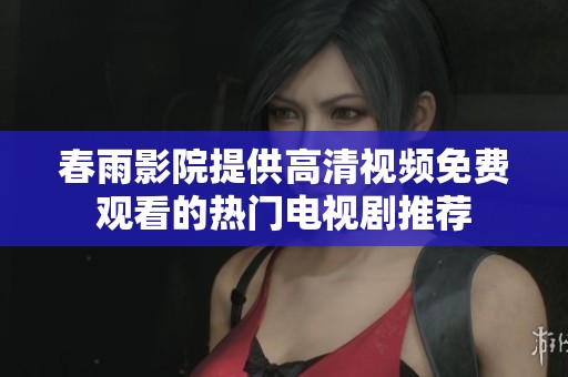 春雨影院提供高清视频免费观看的热门电视剧推荐