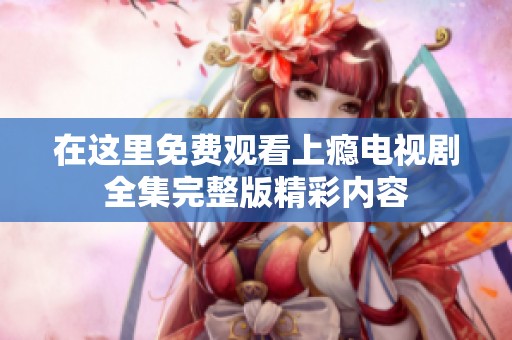 在这里免费观看上瘾电视剧全集完整版精彩内容