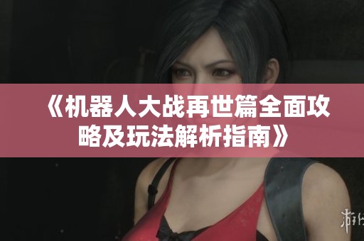 《机器人大战再世篇全面攻略及玩法解析指南》