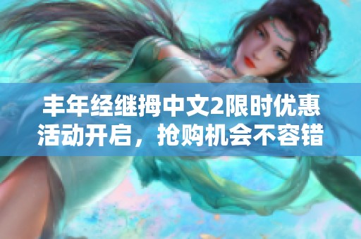 丰年经继拇中文2限时优惠活动开启，抢购机会不容错过