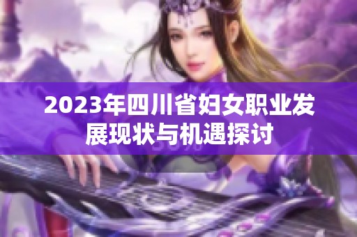 2023年四川省妇女职业发展现状与机遇探讨