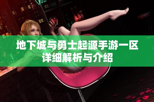 地下城与勇士起源手游一区详细解析与介绍