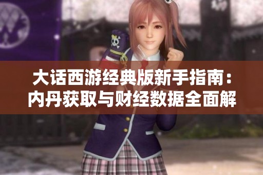 大话西游经典版新手指南：内丹获取与财经数据全面解析