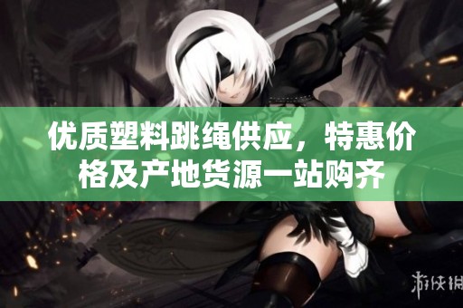 优质塑料跳绳供应，特惠价格及产地货源一站购齐