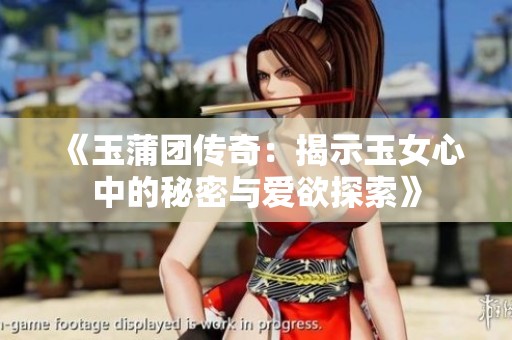 《玉蒲团传奇：揭示玉女心中的秘密与爱欲探索》
