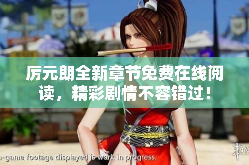厉元朗全新章节免费在线阅读，精彩剧情不容错过！