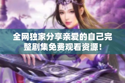 全网独家分享亲爱的自己完整剧集免费观看资源！