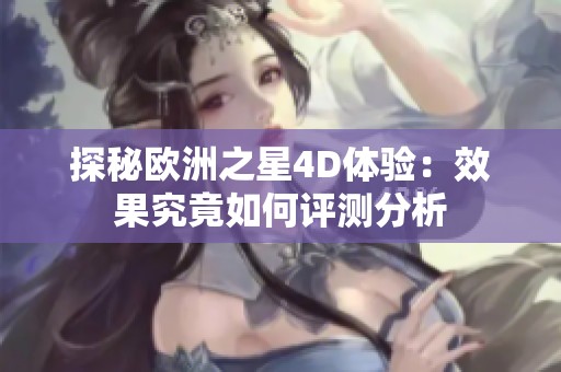 探秘欧洲之星4D体验：效果究竟如何评测分析