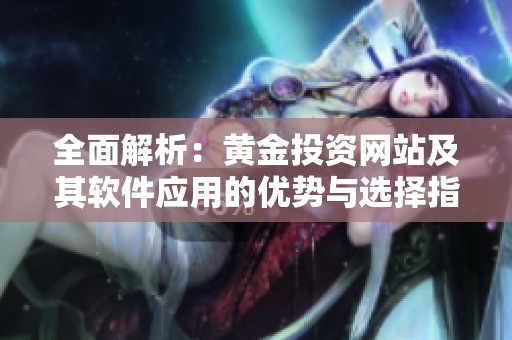 全面解析：黄金投资网站及其软件应用的优势与选择指南