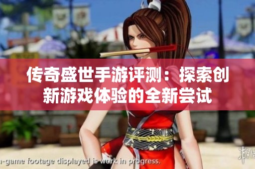 传奇盛世手游评测：探索创新游戏体验的全新尝试
