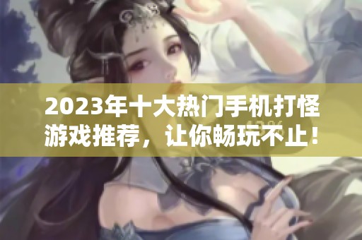 2023年十大热门手机打怪游戏推荐，让你畅玩不止！