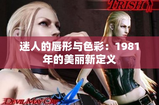 迷人的唇形与色彩：1981年的美丽新定义
