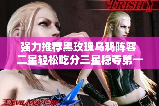 强力推荐黑玫瑰乌鸦阵容 二星轻松吃分三星稳夺第一