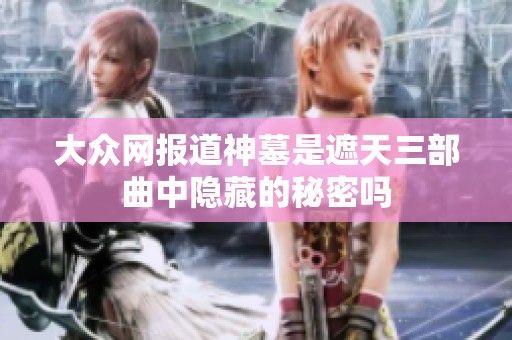 大众网报道神墓是遮天三部曲中隐藏的秘密吗