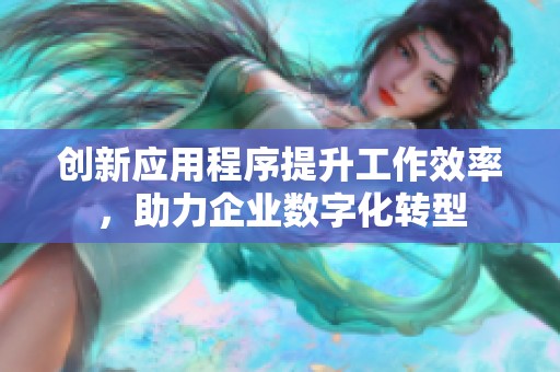 创新应用程序提升工作效率，助力企业数字化转型