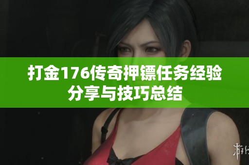 打金176传奇押镖任务经验分享与技巧总结
