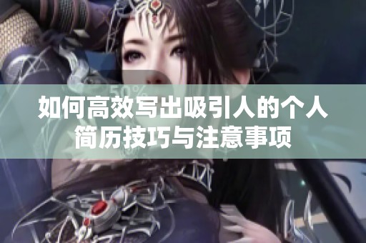 如何高效写出吸引人的个人简历技巧与注意事项