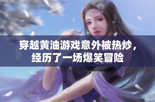 穿越黄油游戏意外被热炒，经历了一场爆笑冒险