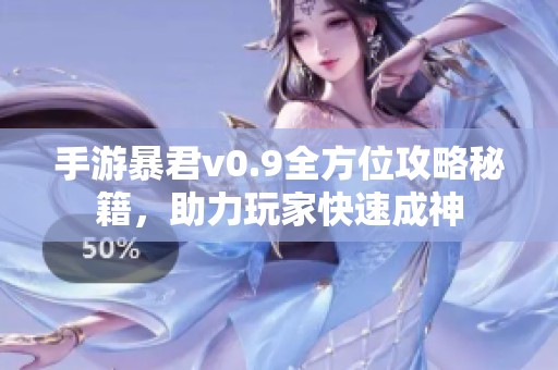 手游暴君v0.9全方位攻略秘籍，助力玩家快速成神