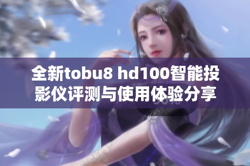 全新tobu8 hd100智能投影仪评测与使用体验分享