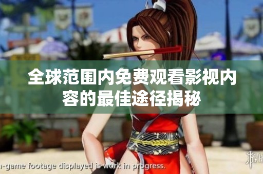 全球范围内免费观看影视内容的最佳途径揭秘