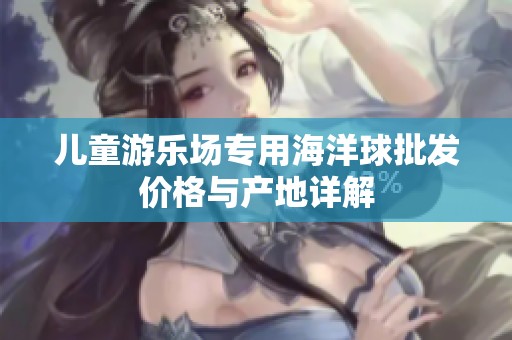 儿童游乐场专用海洋球批发价格与产地详解
