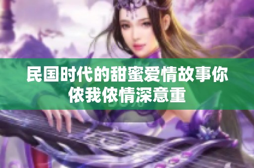 民国时代的甜蜜爱情故事你侬我侬情深意重