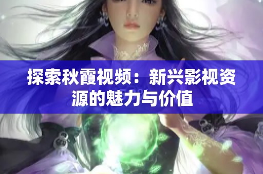 探索秋霞视频：新兴影视资源的魅力与价值