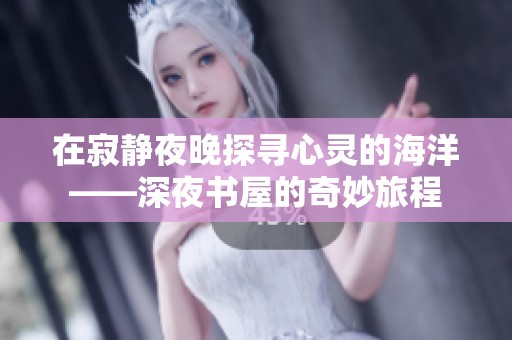 在寂静夜晚探寻心灵的海洋——深夜书屋的奇妙旅程