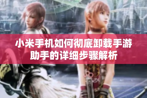 小米手机如何彻底卸载手游助手的详细步骤解析