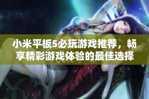 小米平板5必玩游戏推荐，畅享精彩游戏体验的最佳选择