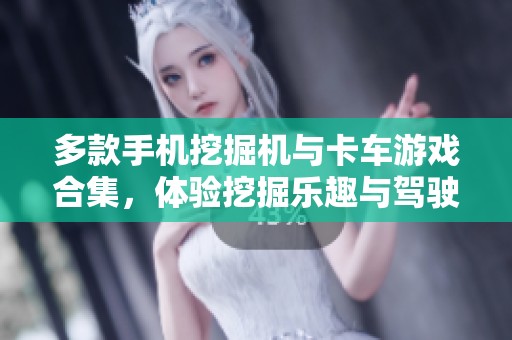 多款手机挖掘机与卡车游戏合集，体验挖掘乐趣与驾驶激情
