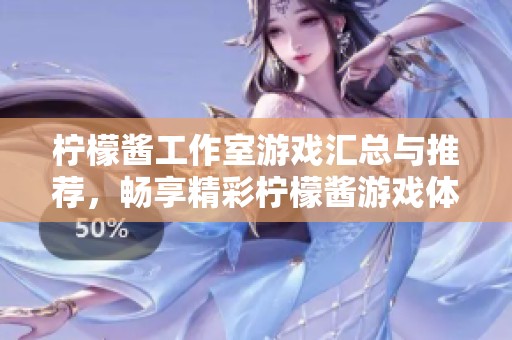 柠檬酱工作室游戏汇总与推荐，畅享精彩柠檬酱游戏体验