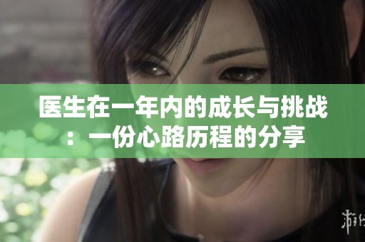 医生在一年内的成长与挑战：一份心路历程的分享