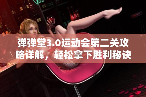 弹弹堂3.0运动会第二关攻略详解，轻松拿下胜利秘诀