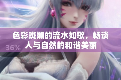色彩斑斓的流水如歌，畅谈人与自然的和谐美丽